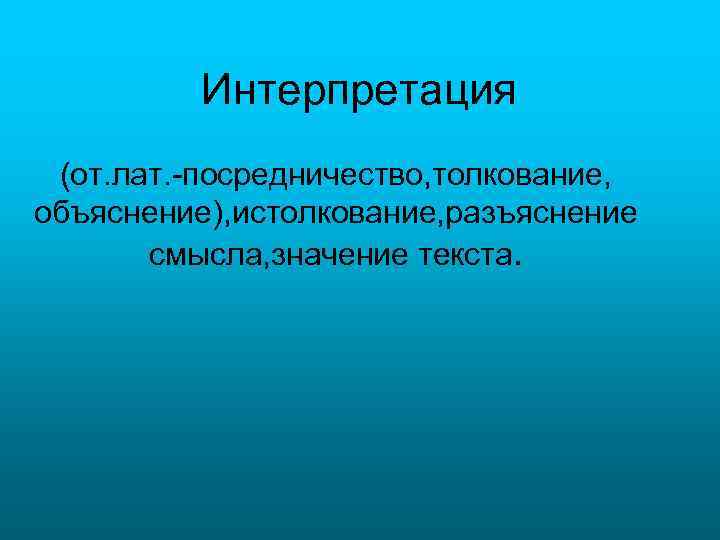 Интерпретация (от. лат. -посредничество, толкование, объяснение), истолкование, разъяснение смысла, значение текста. 