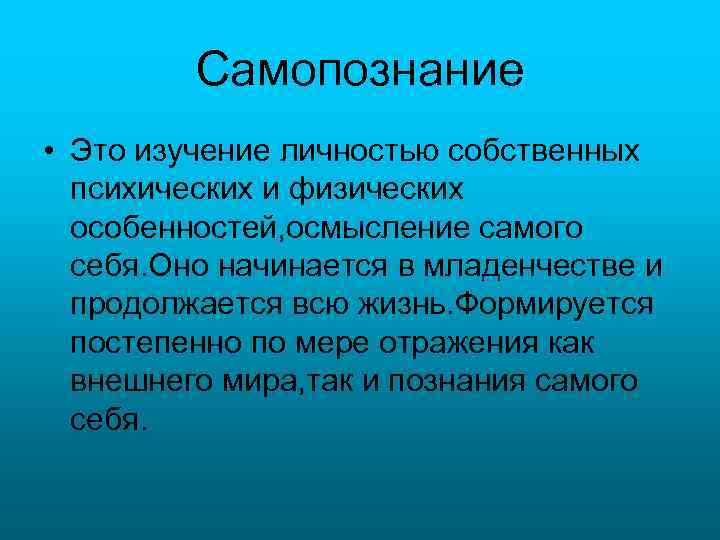 Самопознание • Это изучение личностью собственных психических и физических особенностей, осмысление самого себя. Оно