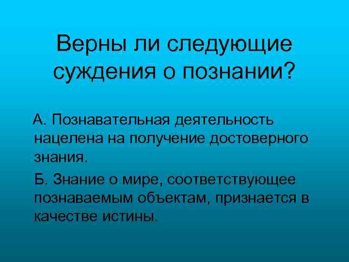 Верны ли следующие суждения о познании? А. Познавательная деятельность нацелена на получение достоверного знания.