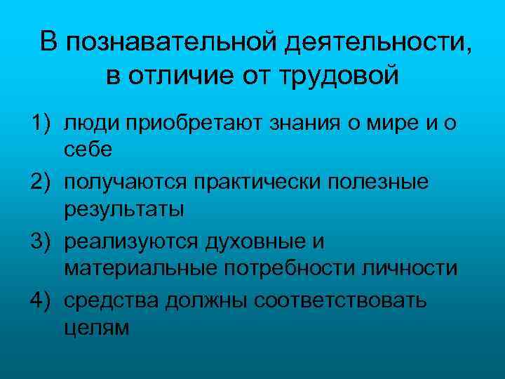 В познавательной деятельности, в отличие от трудовой 1) люди приобретают знания о мире и