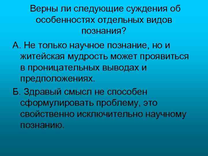 Верны ли следующие суждения об особенностях отдельных видов познания? А. Не только научное познание,