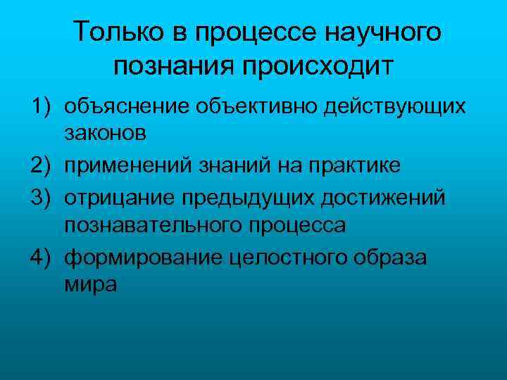 Только в процессе научного познания происходит 1) объяснение объективно действующих законов 2) применений знаний
