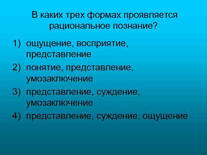 В каких трех формах проявляется рациональное познание? 1) ощущение, восприятие, представление 2) понятие, представление,