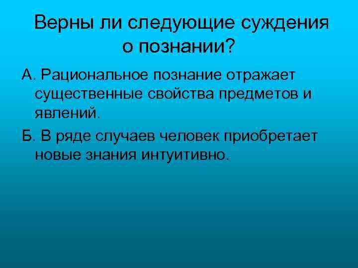 Верны ли следующие суждения о познании? А. Рациональное познание отражает существенные свойства предметов и