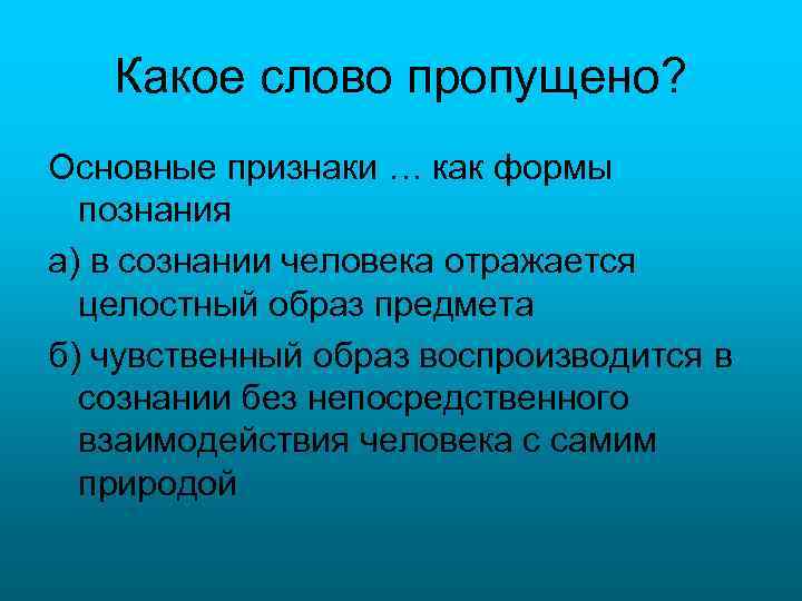 Какое слово пропущено? Основные признаки … как формы познания а) в сознании человека отражается