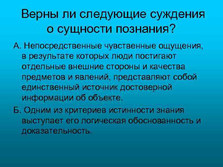 Верны ли следующие суждения о сущности познания? А. Непосредственные чувственные ощущения, в результате которых