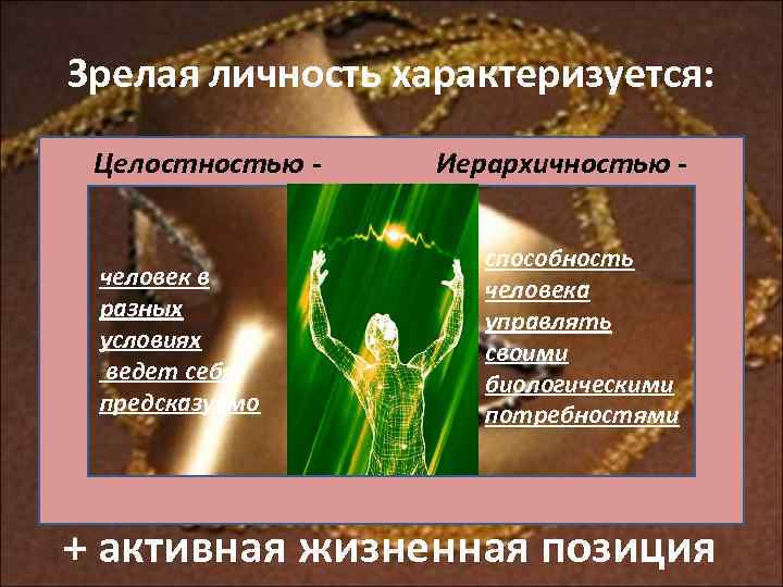 Зрелая личность характеризуется: Целостностью - человек в разных условиях ведет себя предсказуемо Иерархичностью способность