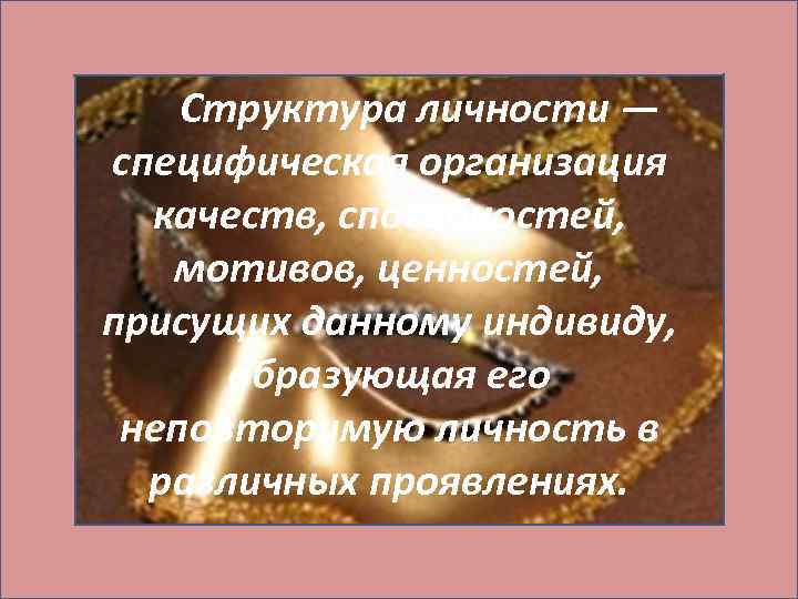  Структура личности — специфическая организация качеств, способностей, мотивов, ценностей, присущих данному индивиду, образующая