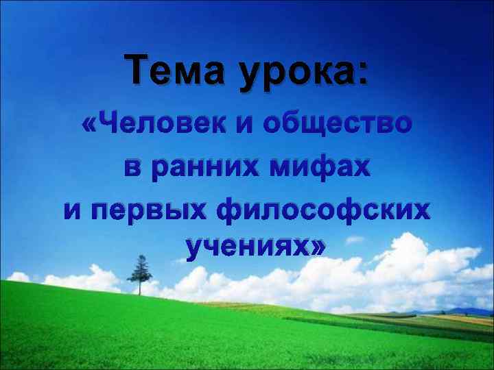 Тема урока: «Человек и общество в ранних мифах и первых философских учениях» 