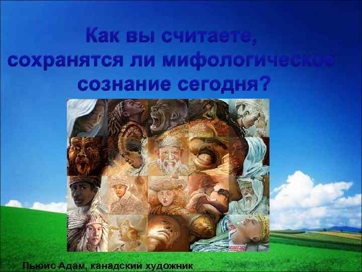 Как вы считаете, сохранятся ли мифологическое сознание сегодня? Льюис Адам, канадский художник 