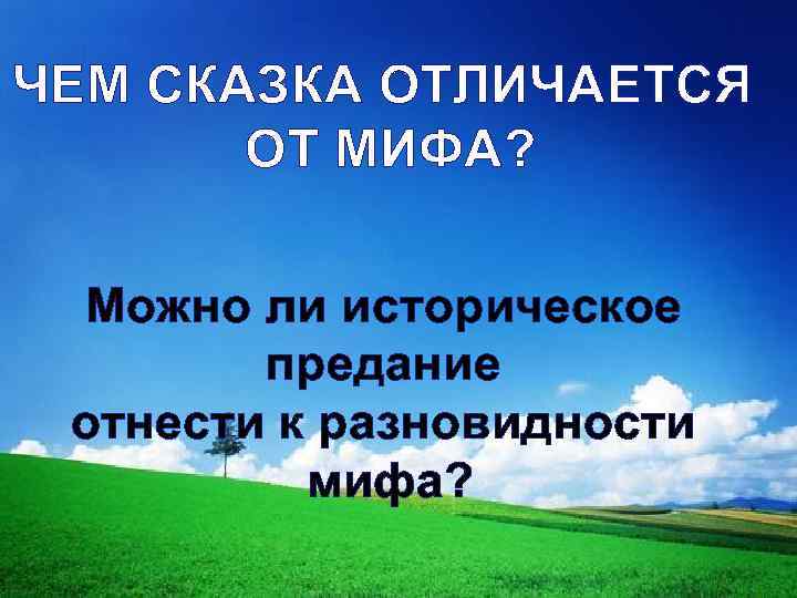 ЧЕМ СКАЗКА ОТЛИЧАЕТСЯ ОТ МИФА? Можно ли историческое предание отнести к разновидности мифа? 