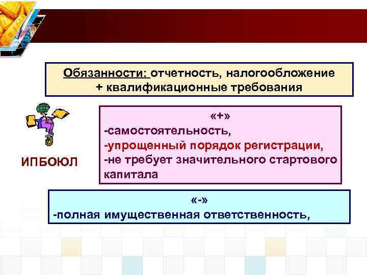 Обязанности: отчетность, налогообложение + квалификационные требования ИПБОЮЛ «+» -самостоятельность, -упрощенный порядок регистрации, -не требует