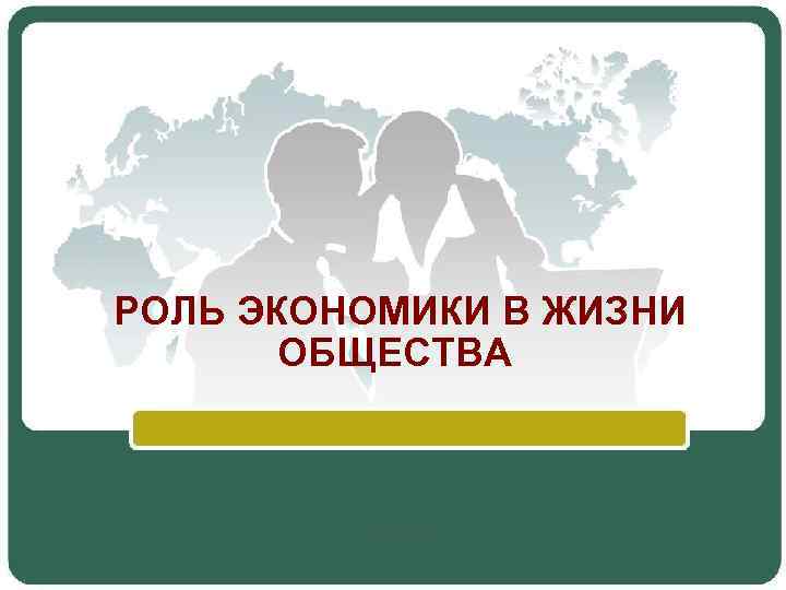РОЛЬ ЭКОНОМИКИ В ЖИЗНИ ОБЩЕСТВА 