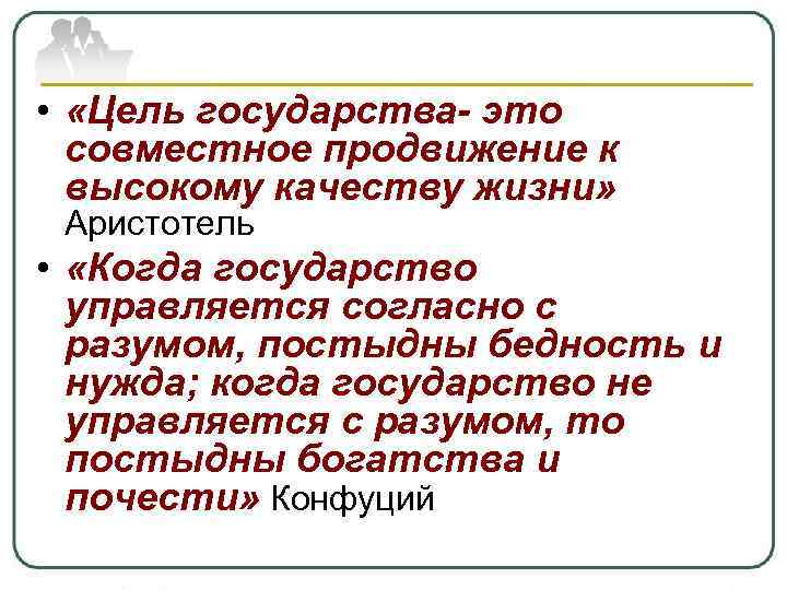  • «Цель государства- это совместное продвижение к высокому качеству жизни» Аристотель • «Когда