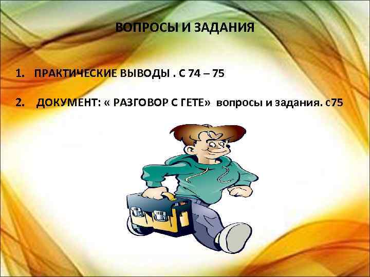 ВОПРОСЫ И ЗАДАНИЯ 1. ПРАКТИЧЕСКИЕ ВЫВОДЫ. С 74 – 75 2. ДОКУМЕНТ: « РАЗГОВОР