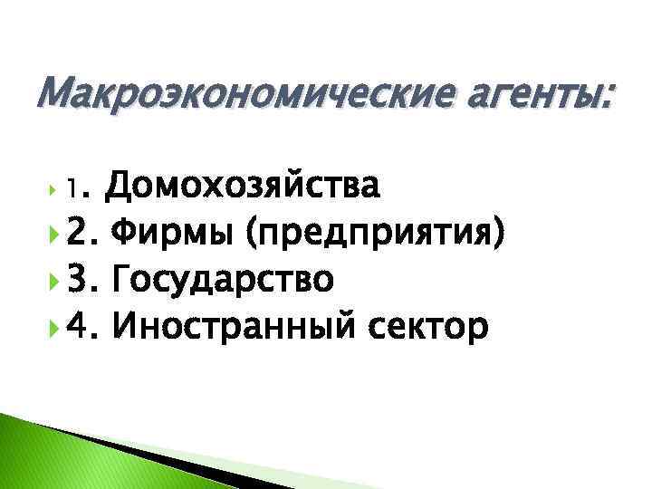 Макроэкономические агенты: Домохозяйства 2. Фирмы (предприятия) 3. Государство 4. Иностранный сектор 1. 