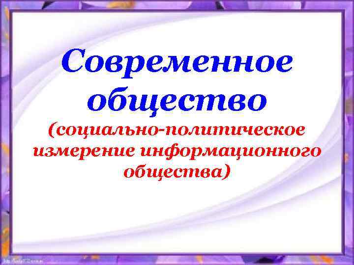 Современное общество (социально-политическое измерение информационного общества) 