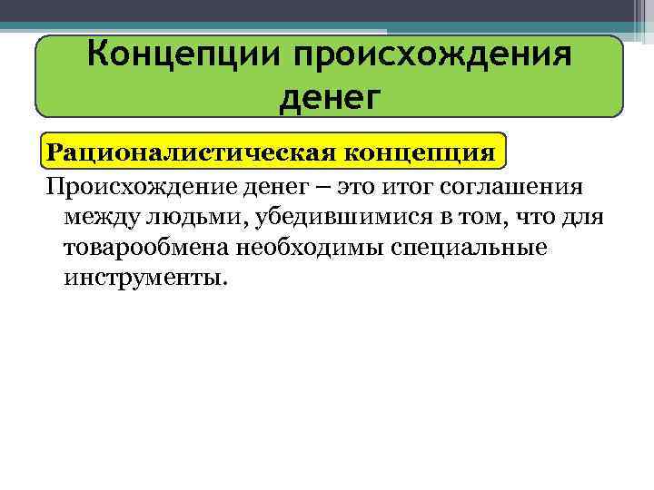 Концепции происхождения денег Рационалистическая концепция Происхождение денег – это итог соглашения между людьми, убедившимися