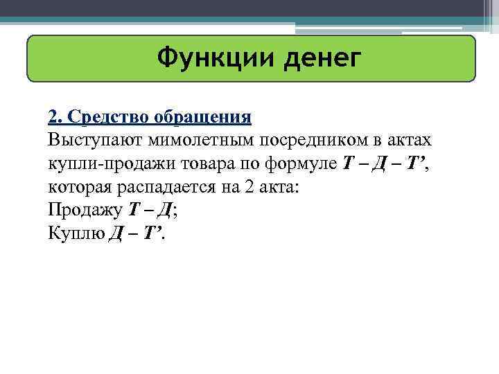 Функции денег 2. Средство обращения Выступают мимолетным посредником в актах купли-продажи товара по формуле