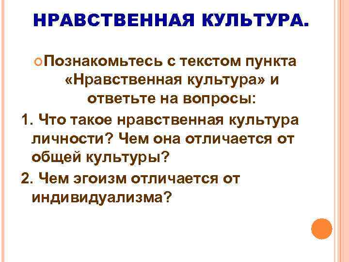 НРАВСТВЕННАЯ КУЛЬТУРА. Познакомьтесь с текстом пункта «Нравственная культура» и ответьте на вопросы: 1. Что