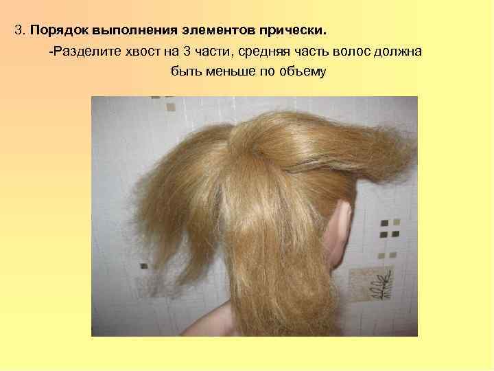 3. Порядок выполнения элементов прически. -Разделите хвост на 3 части, средняя часть волос должна