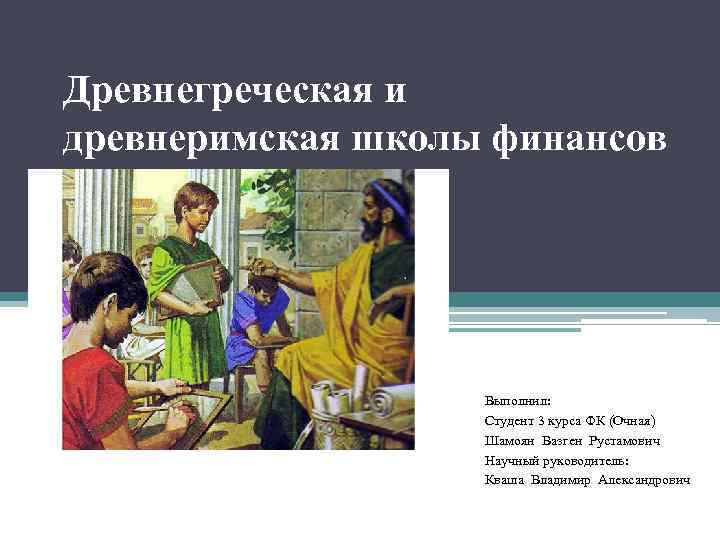 Древнегреческая и древнеримская школы финансов Выполнил: Студент 3 курса ФК (Очная) Шамоян Вазген Рустамович