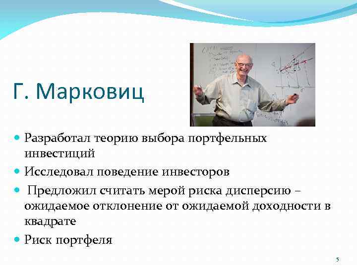 Г. Марковиц Разработал теорию выбора портфельных инвестиций Исследовал поведение инвесторов Предложил считать мерой риска