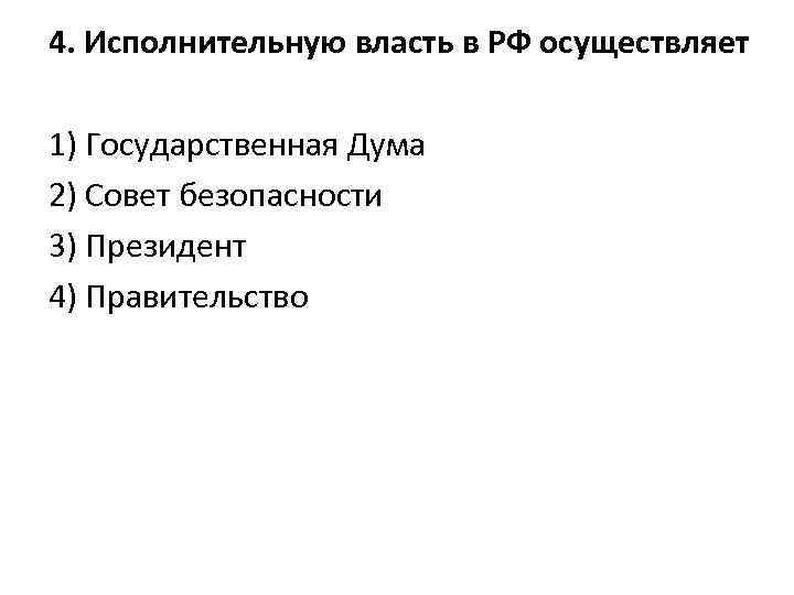 4. Исполнительную власть в РФ осуществляет 1) Государственная Дума 2) Совет безопасности 3) Президент