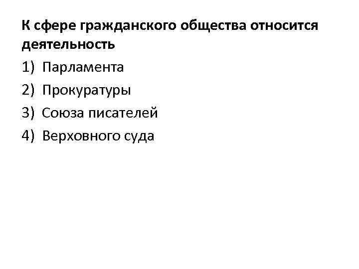 К сфере гражданского общества относится деятельность 1) Парламента 2) Прокуратуры 3) Союза писателей 4)
