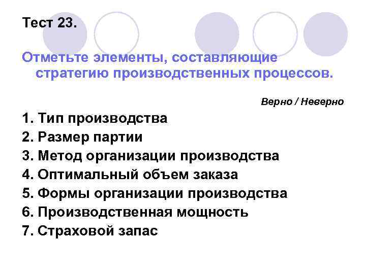 Тест 23. Отметьте элементы, составляющие стратегию производственных процессов. Верно / Неверно 1. Тип производства