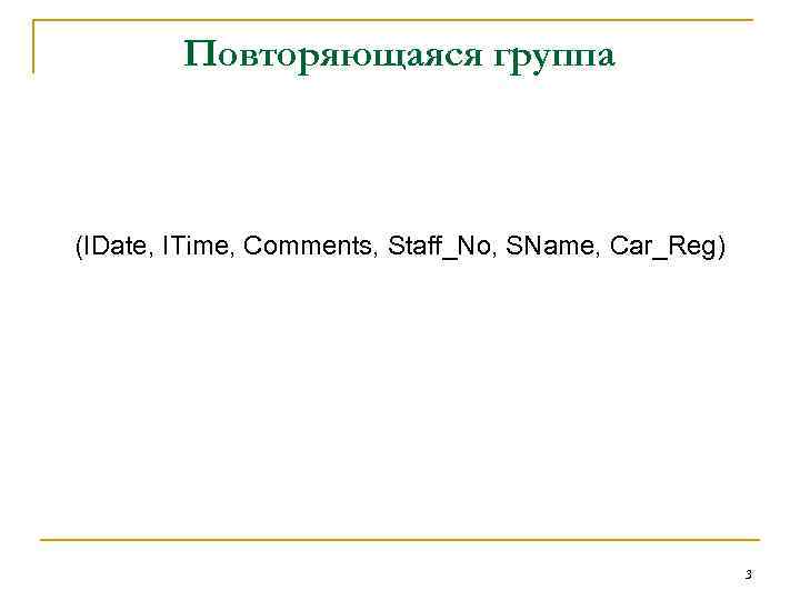 Повторяющаяся группа (IDate, ITime, Comments, Staff_No, SName, Car_Reg) 3 