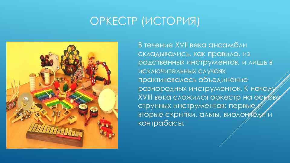 ОРКЕСТР (ИСТОРИЯ) В течение XVII века ансамбли складывались, как правило, из родственных инструментов, и