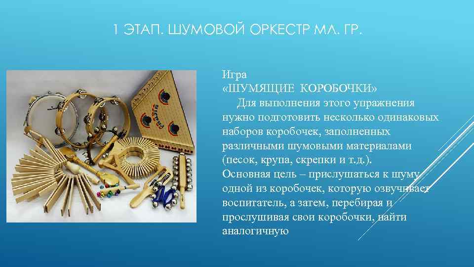 1 ЭТАП. ШУМОВОЙ ОРКЕСТР МЛ. ГР. Игра «ШУМЯЩИЕ КОРОБОЧКИ» Для выполнения этого упражнения нужно