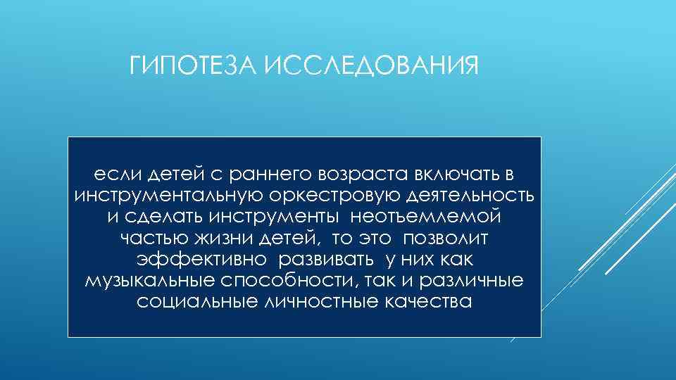 ГИПОТЕЗА ИССЛЕДОВАНИЯ если детей с раннего возраста включать в инструментальную оркестровую деятельность и сделать