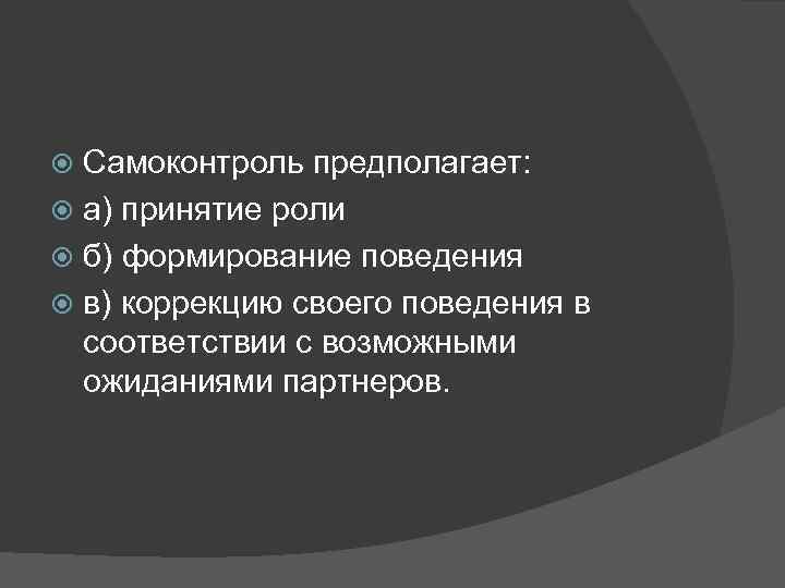 Самоконтроль предполагает: а) принятие роли б) формирование поведения в) коррекцию своего поведения в соответствии