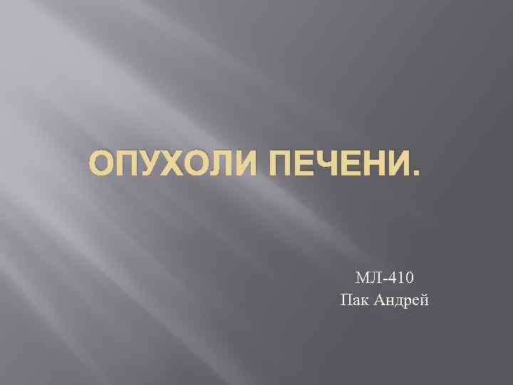 ОПУХОЛИ ПЕЧЕНИ. МЛ-410 Пак Андрей 