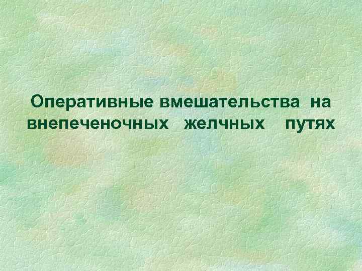 Оперативные вмешательства на внепеченочных желчных путях 