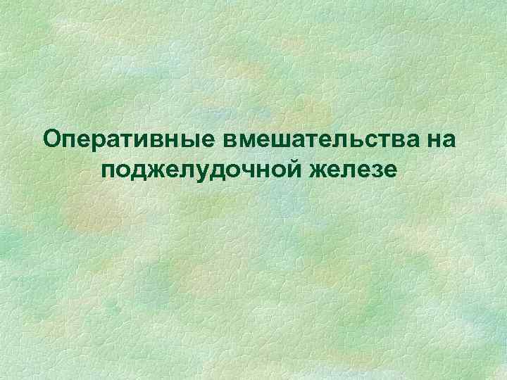 Оперативные вмешательства на поджелудочной железе 