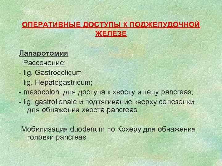 ОПЕРАТИВНЫЕ ДОСТУПЫ К ПОДЖЕЛУДОЧНОЙ ЖЕЛЕЗЕ Лапаротомия Рассечение: - lig. Gastrocolicum; - lig. Hepatogastricum; -