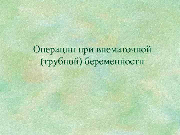 Операции при внематочной (трубной) беременности 