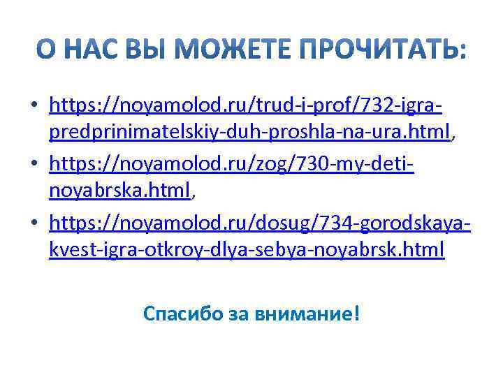  • https: //noyamolod. ru/trud-i-prof/732 -igrapredprinimatelskiy-duh-proshla-na-ura. html, • https: //noyamolod. ru/zog/730 -my-detinoyabrska. html, •