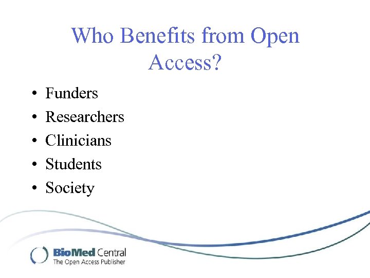 Who Benefits from Open Access? • • • Funders Researchers Clinicians Students Society 