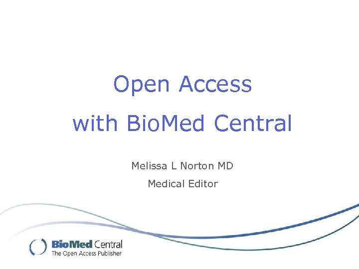 Open Access with Bio. Med Central Melissa L Norton MD Medical Editor 