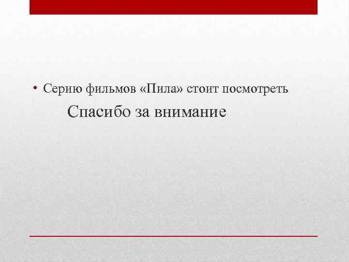  • Серию фильмов «Пила» стоит посмотреть Спасибо за внимание 