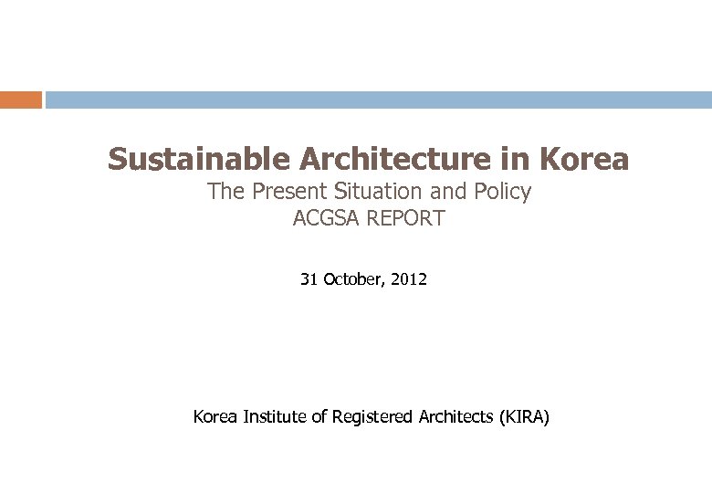 Sustainable Architecture in Korea The Present Situation and Policy ACGSA REPORT 31 October, 2012