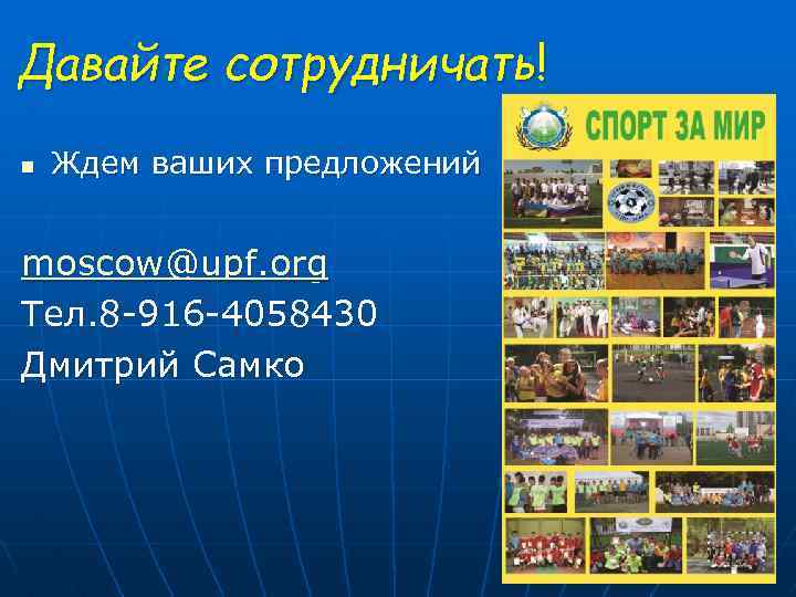 Давайте сотрудничать! n Ждем ваших предложений moscow@upf. org Тел. 8 -916 -4058430 Дмитрий Самко