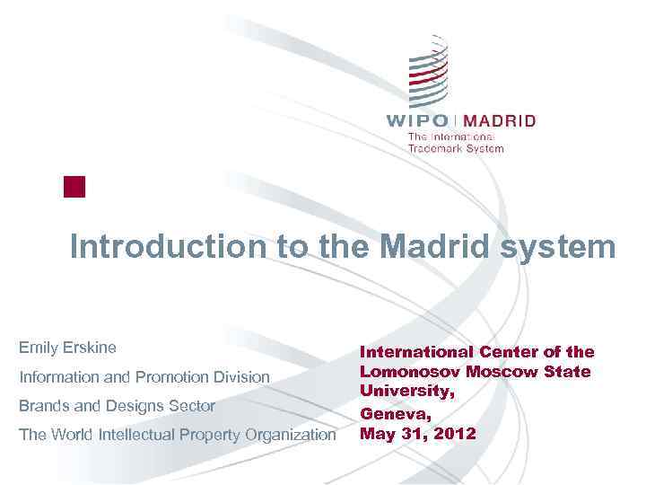 Introduction to the Madrid system Emily Erskine Information and Promotion Division Brands and Designs