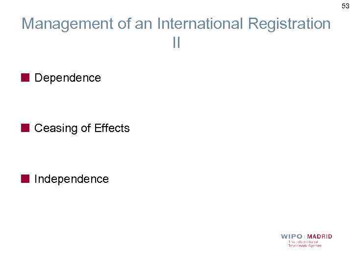 53 Management of an International Registration II Dependence Ceasing of Effects Independence 