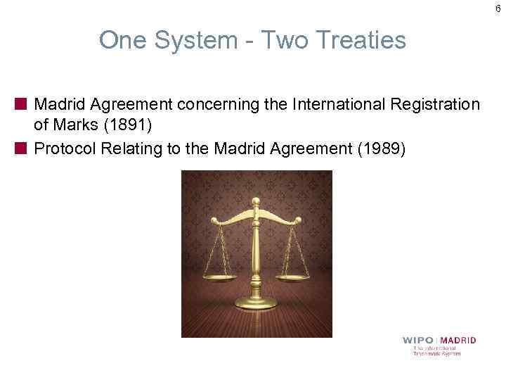 6 One System - Two Treaties Madrid Agreement concerning the International Registration of Marks