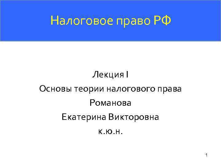 Налоговое право РФ Лекция I Основы теории налогового права Романова Екатерина Викторовна к. ю.